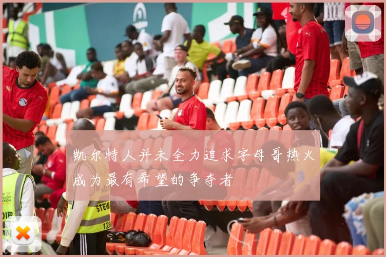 凯尔特人并未全力追求字母哥热火成为最有希望的争夺者