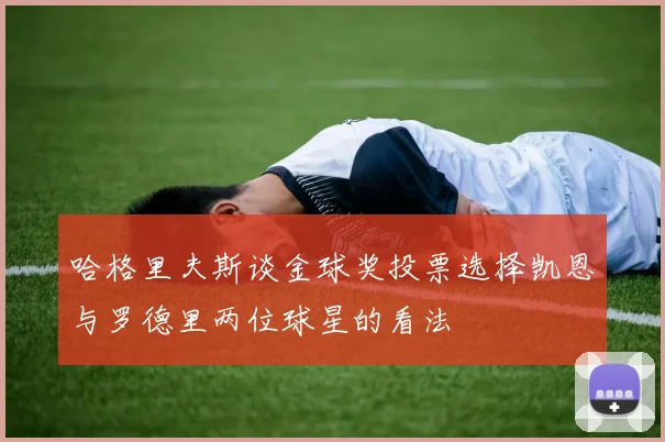 哈格里夫斯谈金球奖投票选择凯恩与罗德里两位球星的看法