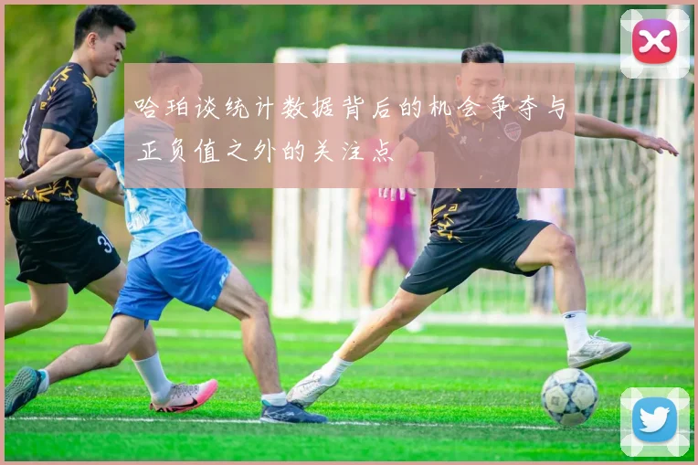 哈珀谈统计数据背后的机会争夺与正负值之外的关注点